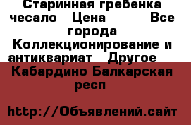 Старинная гребенка чесало › Цена ­ 350 - Все города Коллекционирование и антиквариат » Другое   . Кабардино-Балкарская респ.